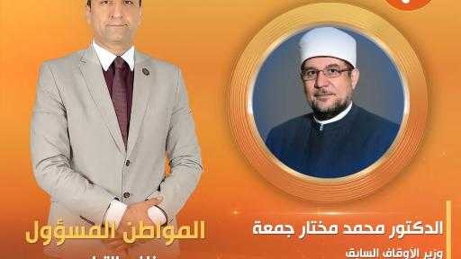 محمد مختار جمعة ومحب الرافعي ضيفا الإعلامي نافع التراس في ”المواطن المسؤول” على قناة الشمس.. غدًا