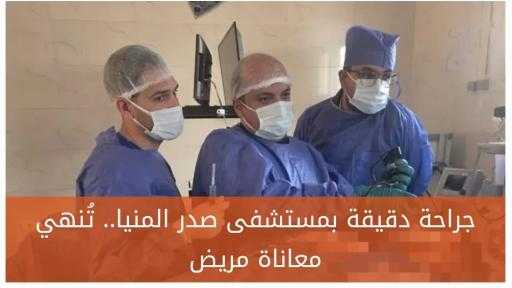 صدر المنيا تنهي معاناة مريض بجراحة نادرة