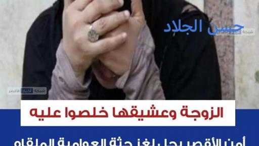 الزوجة وعشيقها خلصوا عليه.. أمن الأقصر يحل لغز جثة العوامية الملقاه في الشارع: «حطوله سم وبعدين خنقوه لما مماتش من أول مرة»